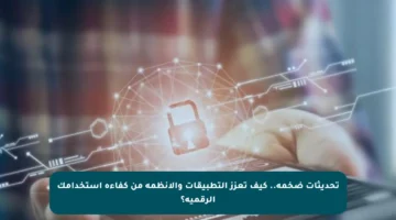 تحديثات ضخمة.. كيف تعزز التطبيقات والأنظمة من كفاءة استخدامك الرقمية؟